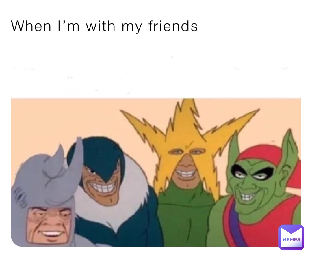 When I’m with my friends