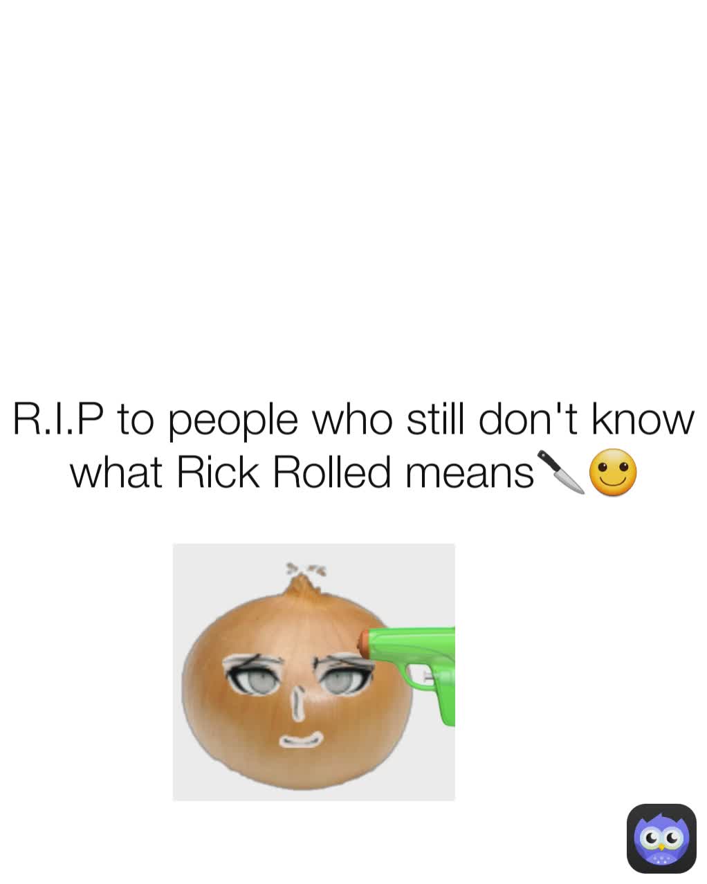 R.I.P to people who still don't know what Rick Rolled means🔪🙂 ur