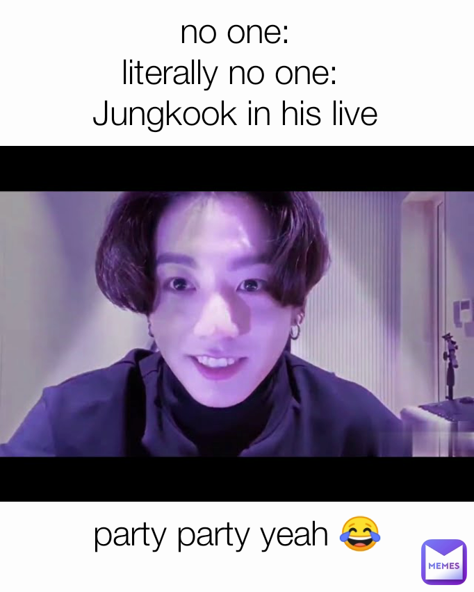 no one:
literally no one: 
Jungkook in his live party party yeah 😂