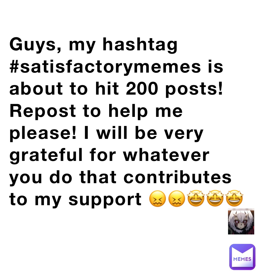 Guys, my hashtag #satisfactorymemes is about to hit 200 posts! Repost to help me please! I will be very grateful for whatever you do that contributes to my support 😖😖🤩🤩🤩