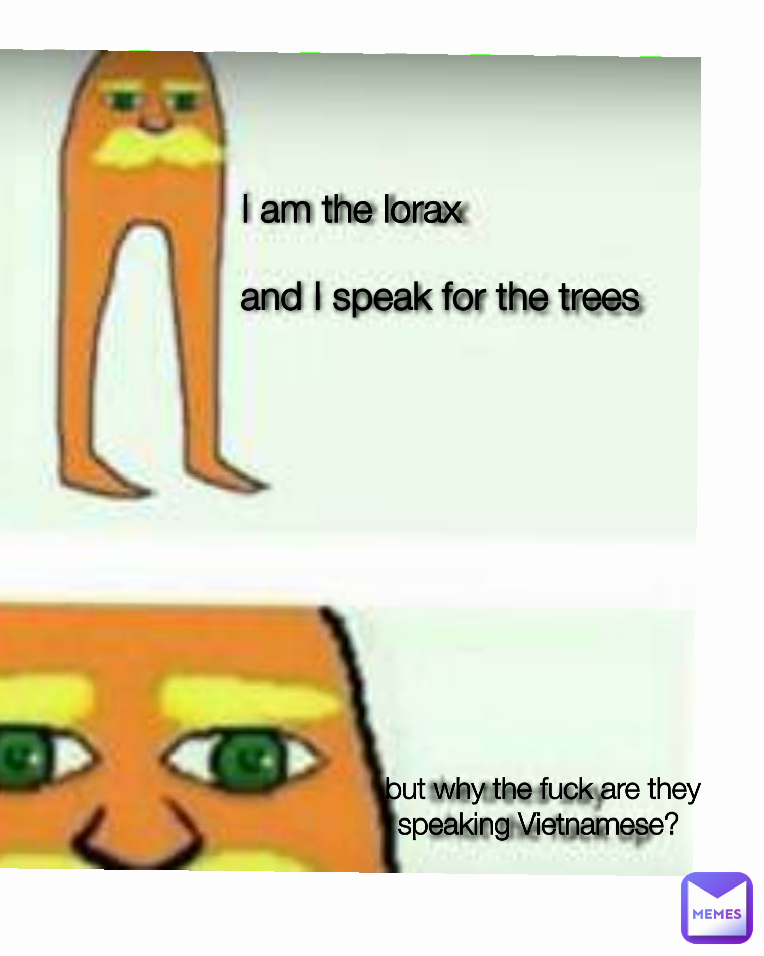 but why the fuck are they speaking Vietnamese?  and I speak for the trees  I am the lorax