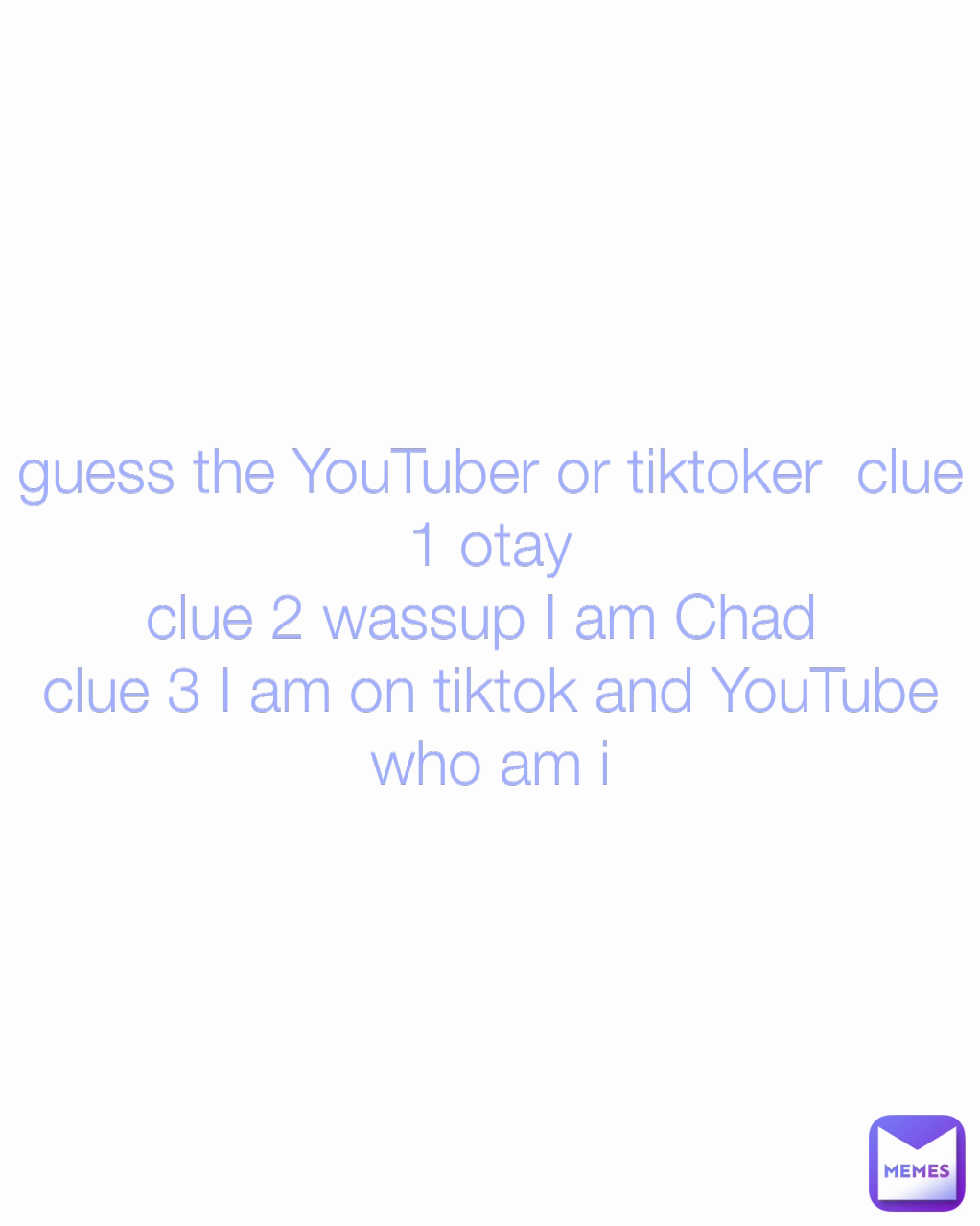 guess the YouTuber or tiktoker  clue 1 otay
clue 2 wassup I am Chad 
clue 3 I am on tiktok and YouTube
who am i