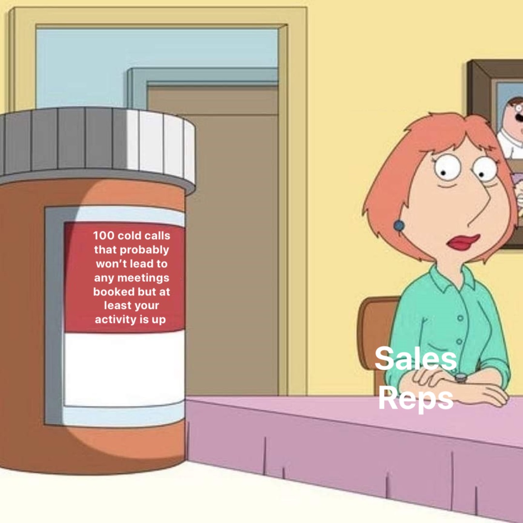 100 cold calls that probably won’t lead to any meetings booked but at least your activity is up Sales Reps