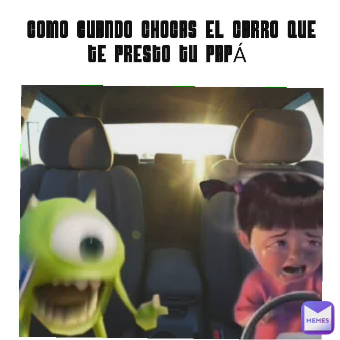 COMO CUANDO CHOCAS EL CARRO QUE TE PRESTO TU PAPÁ 