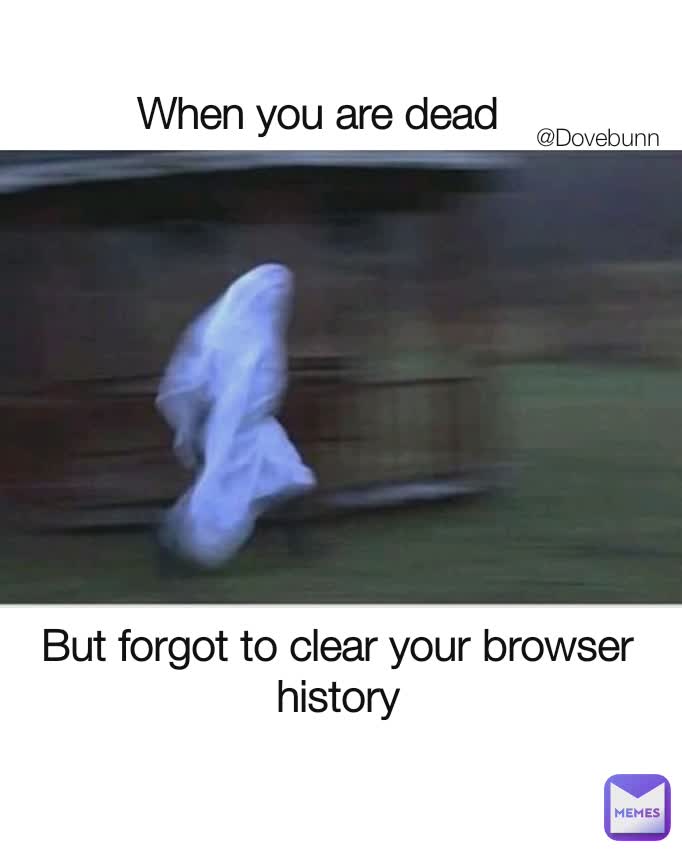 But forgot to clear your browser history When you are dead @Dovebunn