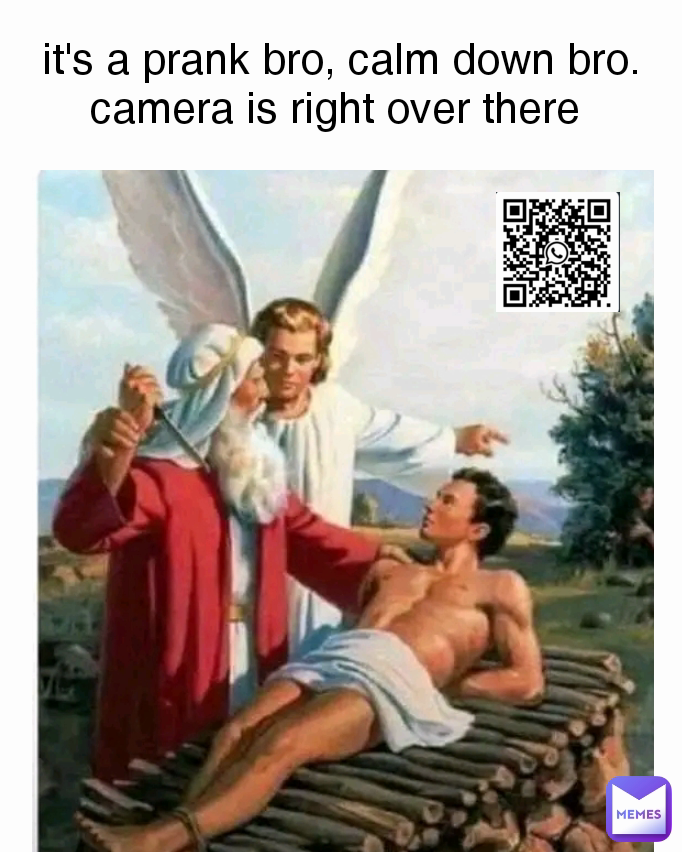 it's a prank bro, calm down bro. camera is right over there 