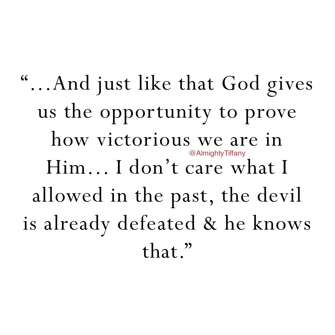 “...And just like that God gives 
us the opportunity to prove
how victorious we are in 
Him... I don’t care what I 
allowed in the past, the devil 
is already defeated & he knows
that.”