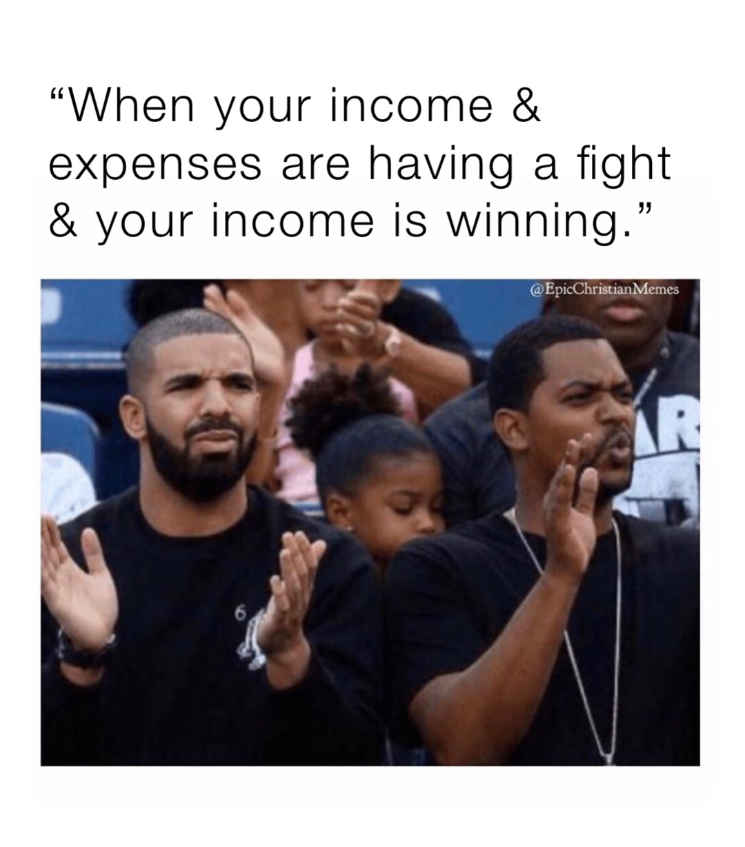 “When your income & expenses are having a fight & your income is winning.”