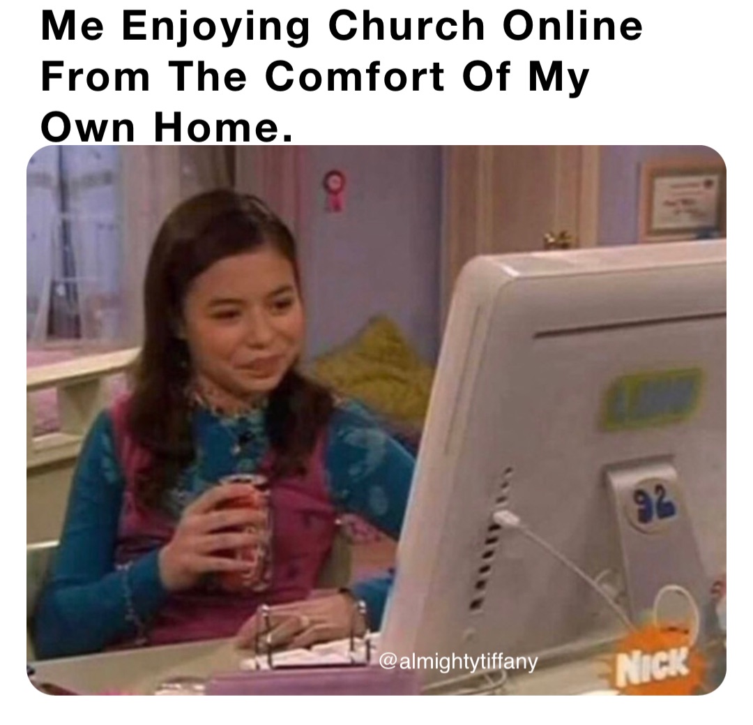 Me Enjoying Church Online From The Comfort Of My 
Own Home.