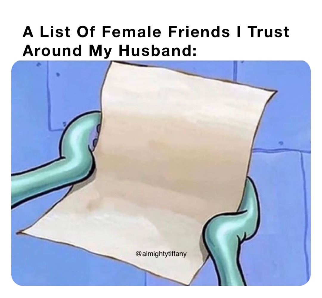 A List Of Female Friends I Trust
Around My Husband: