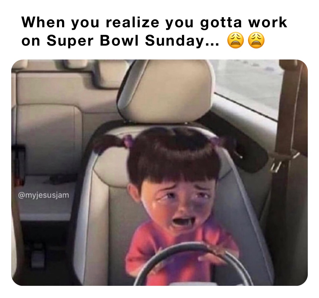 When you realize you gotta work on Super Bowl Sunday… 😩😩