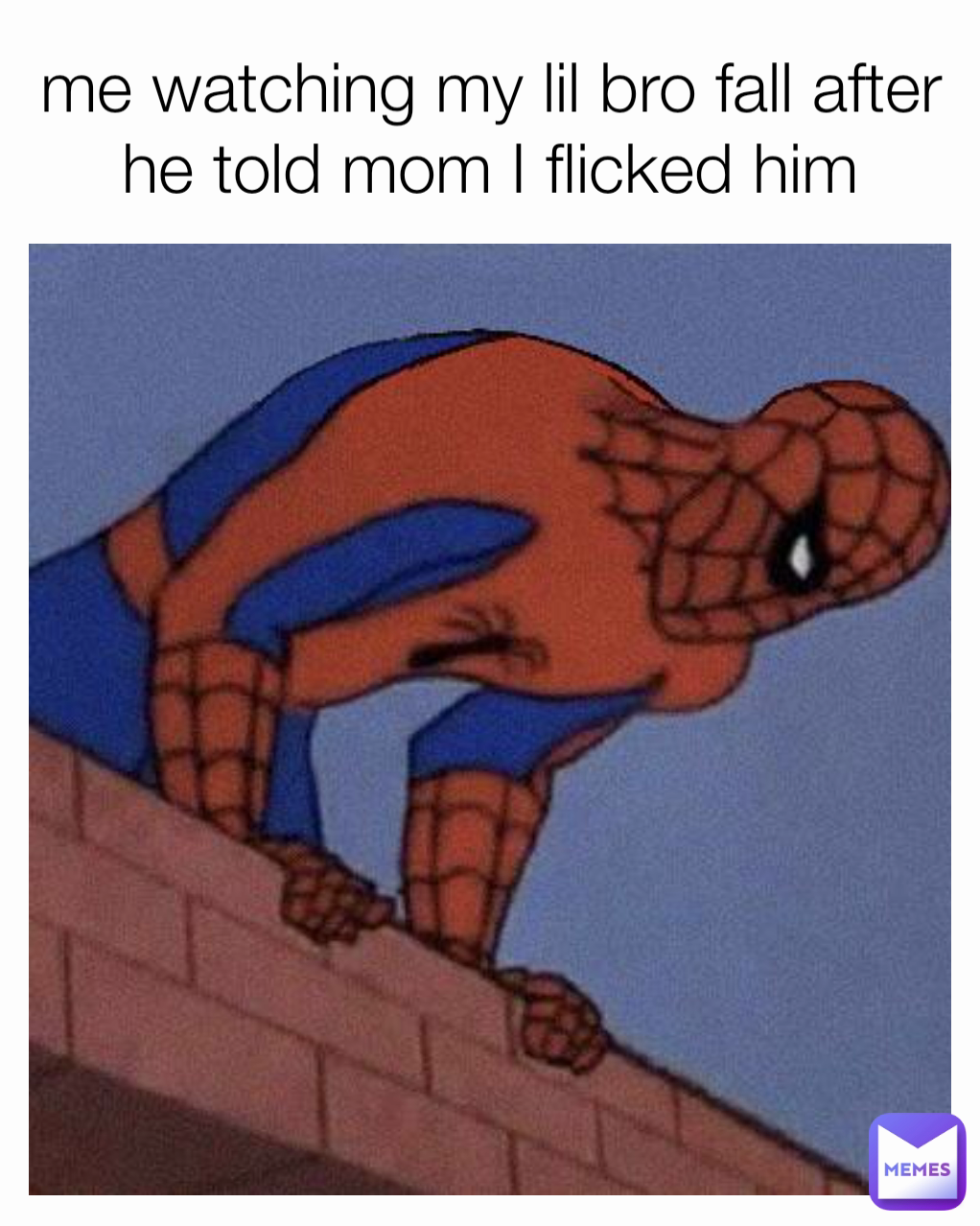 me watching my lil bro fall after he told mom I flicked him