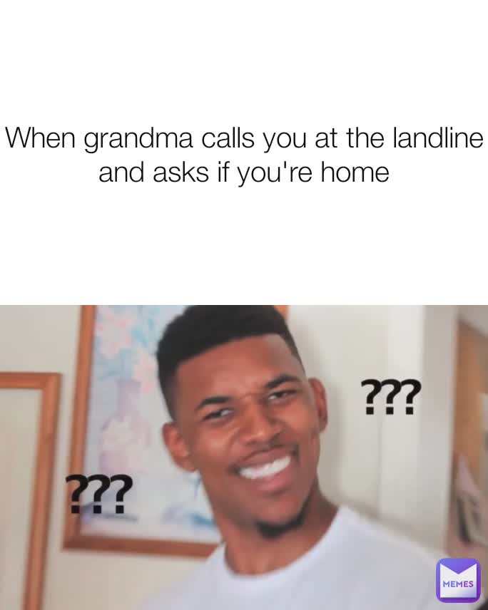 When grandma calls you at the landline and asks if you're home