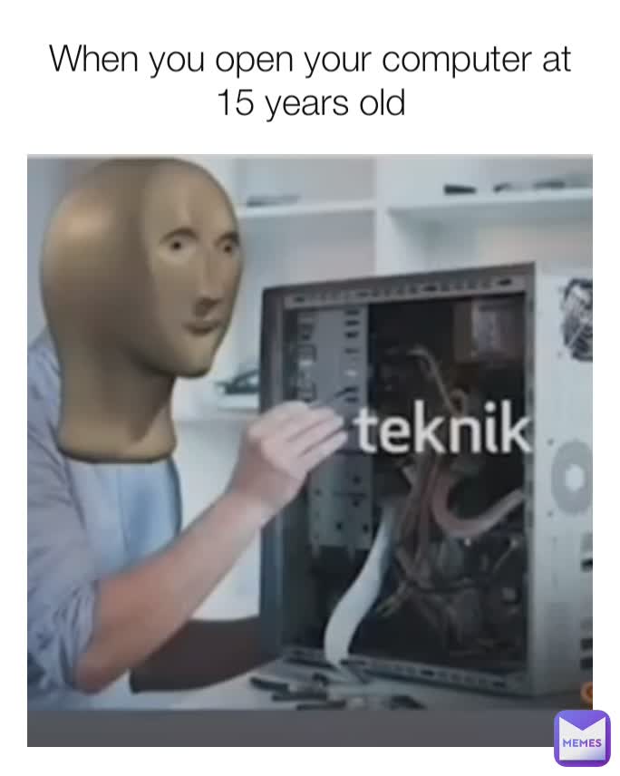 When you open your computer at 15 years old