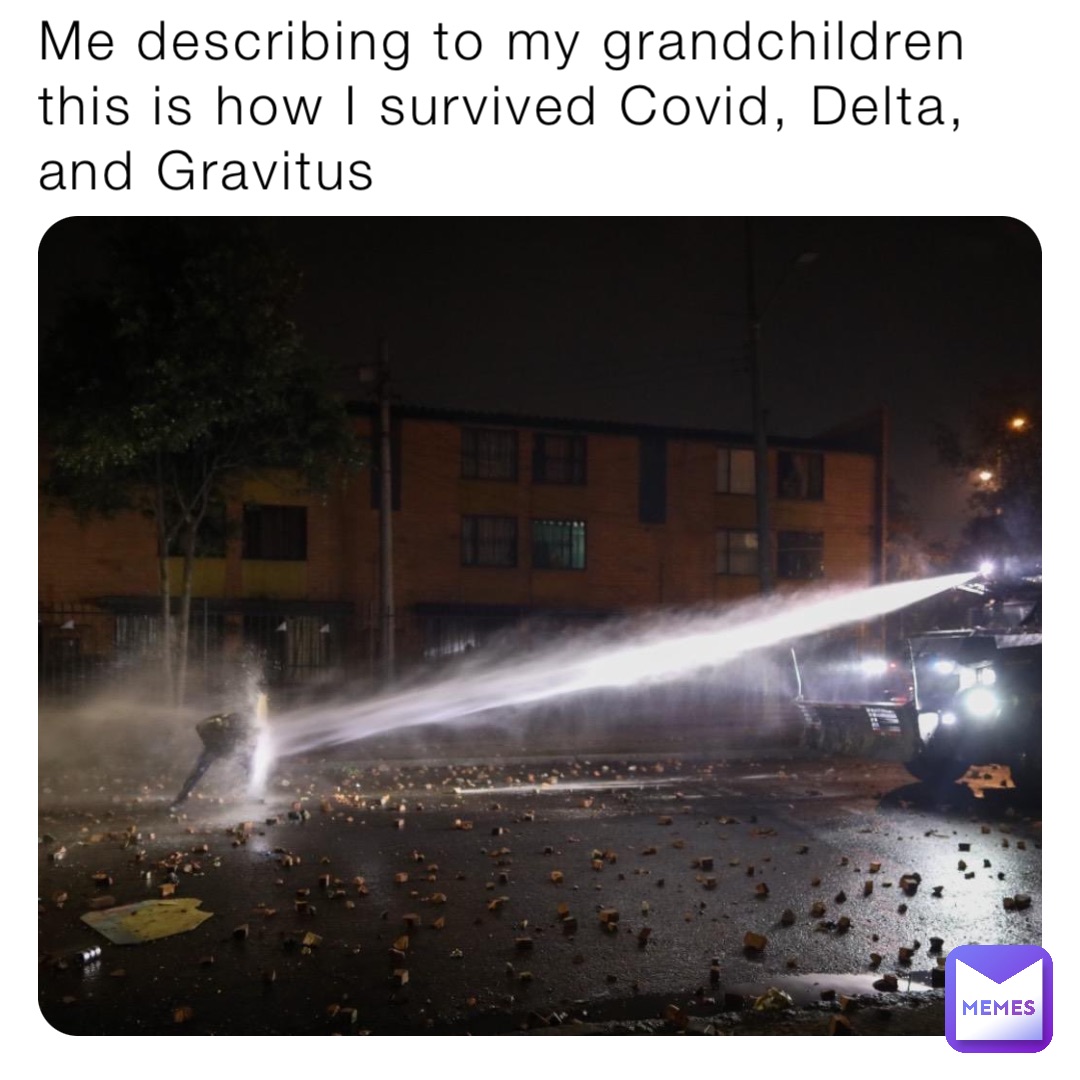Me describing to my grandchildren this is how I survived Covid, Delta, and Gravitus