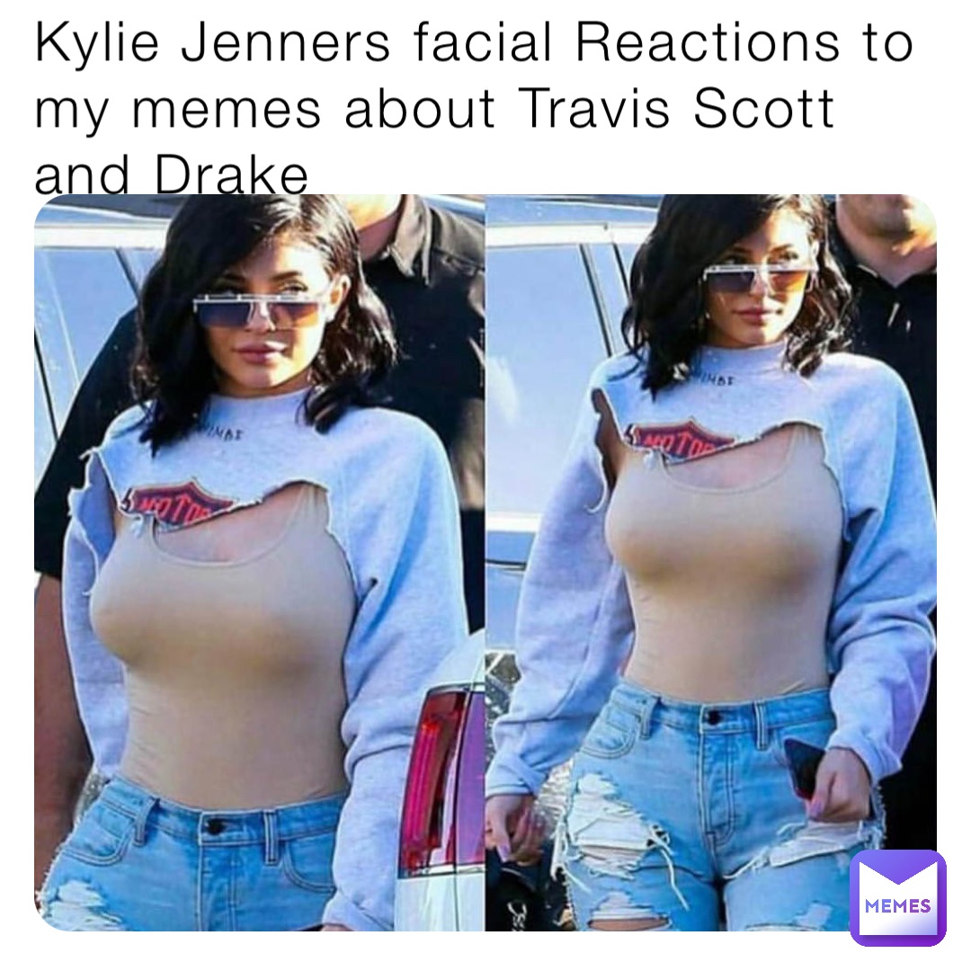 Kylie Jenners facial Reactions to my memes about Travis Scott and Drake ...