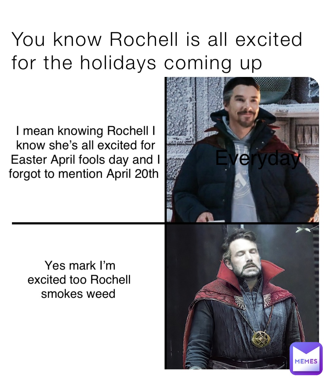 You know Rochell is all excited for the holidays coming up I mean knowing Rochell I know she’s all excited for Easter April fools day and I forgot to mention April 20th Yes mark I’m excited too Rochell smokes weed Everyday