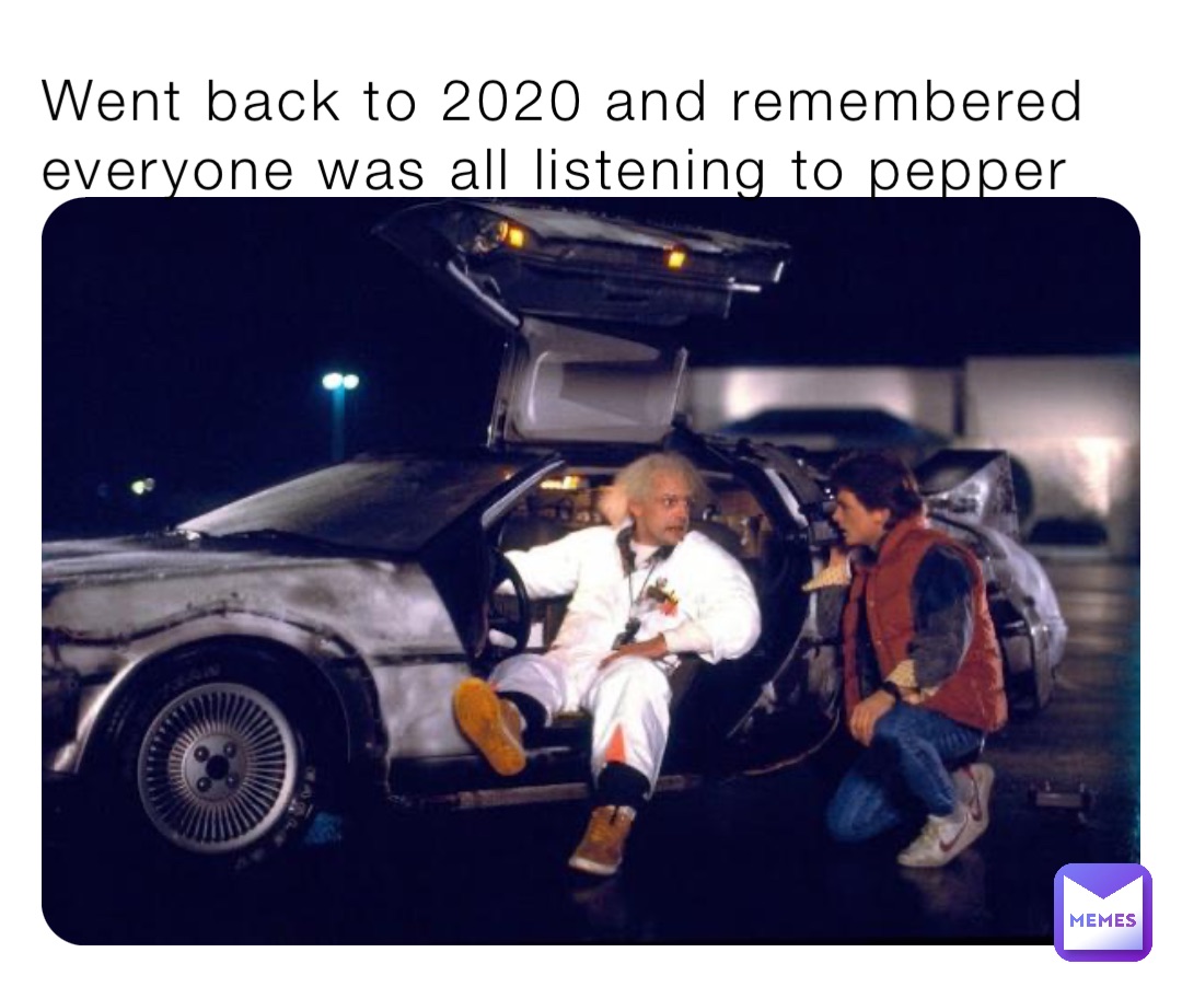 Went back to 2020 and remembered everyone was all listening to pepper