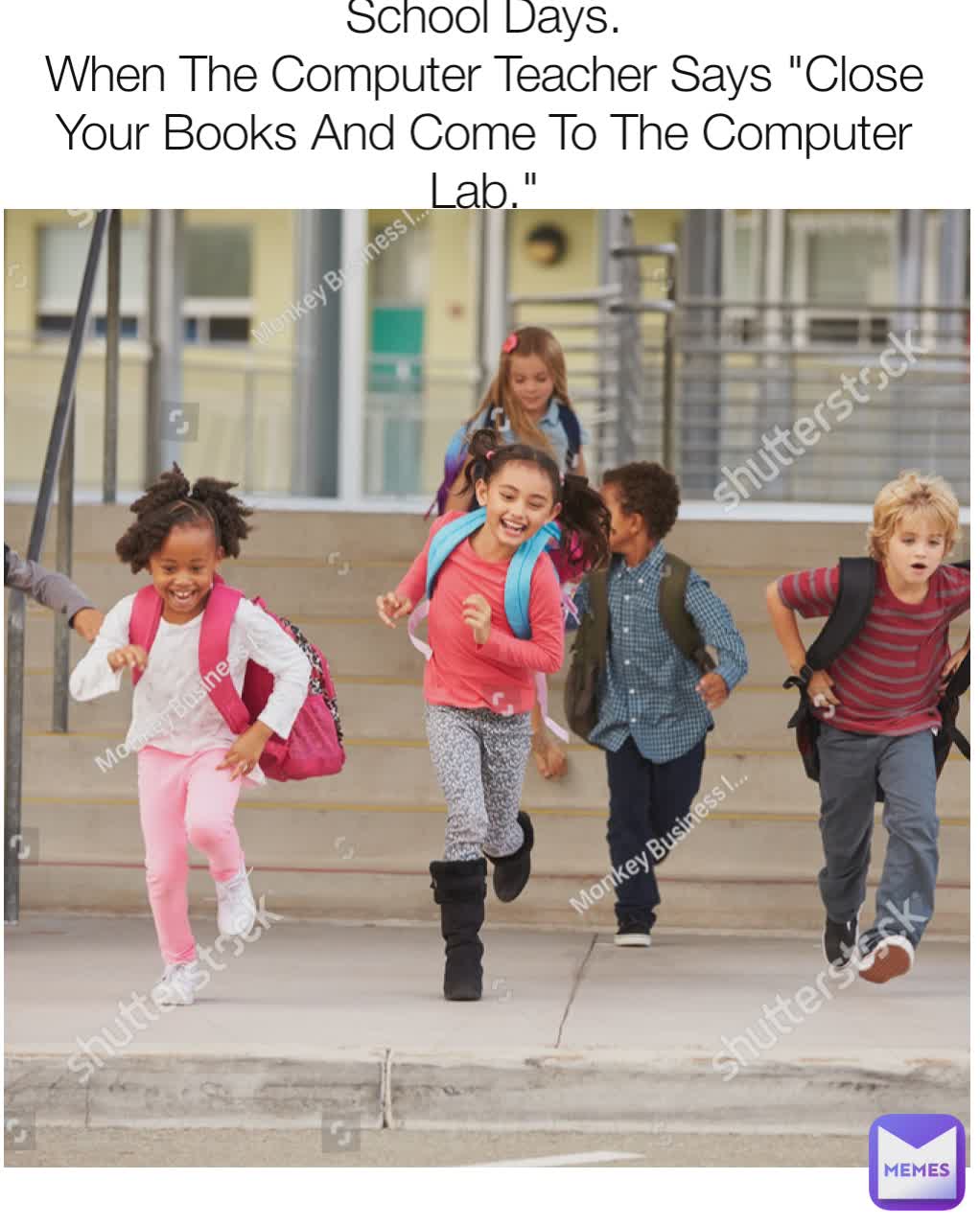 School Days.
When The Computer Teacher Says "Close Your Books And Come To The Computer Lab."