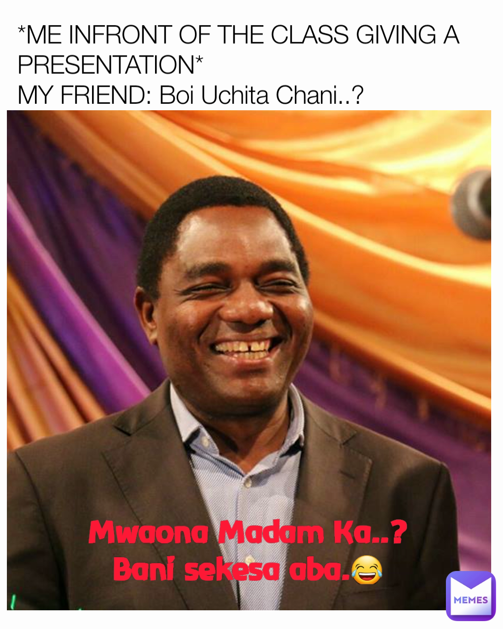 *ME INFRONT OF THE CLASS GIVING A PRESENTATION*
MY FRIEND: Boi Uchita Chani..? Mwaona Madam Ka..?
Bani sekesa aba.😂