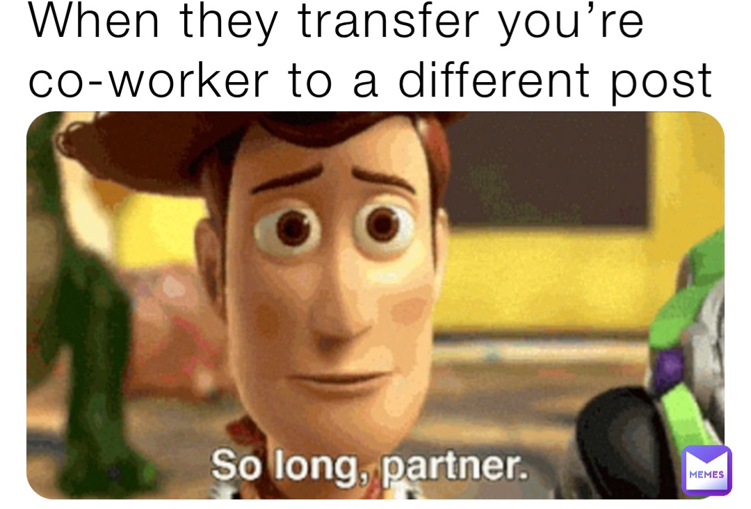 When they transfer you’re co-worker to a different post