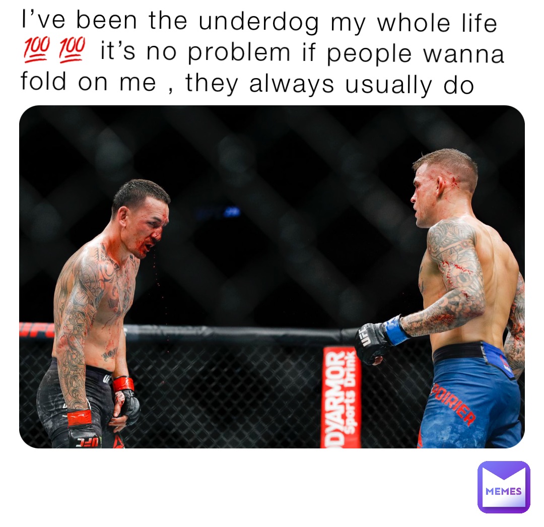 I’ve been the underdog my whole life 💯💯 it’s no problem if people wanna fold on me , they always usually do