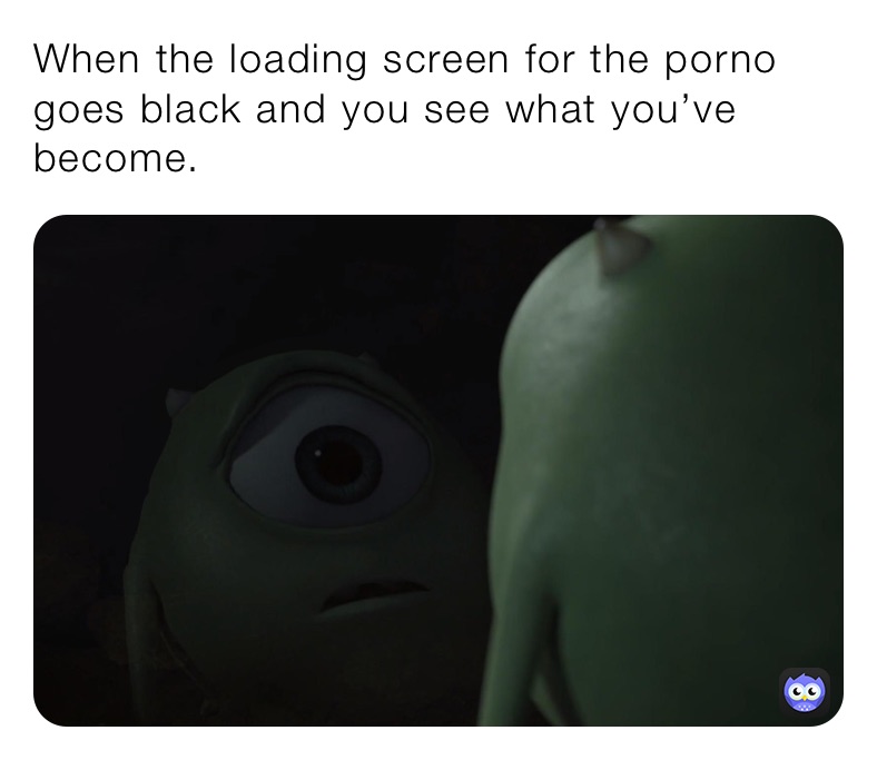 Black Porn Meme - When the loading screen for the porno goes black and you see what you've  become. | @flvshed.away | Memes