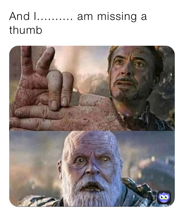 And I.......... am missing a thumb￼