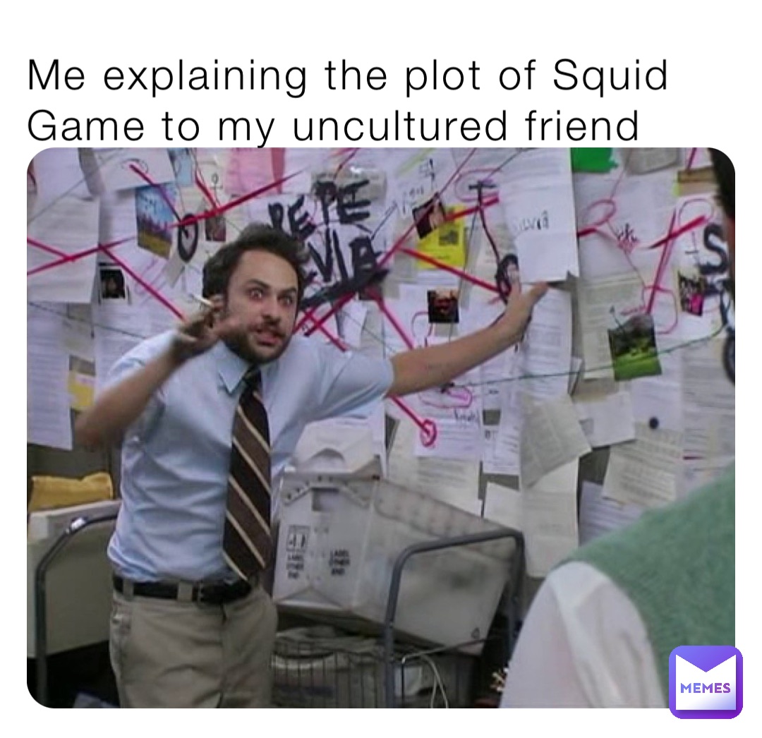 Me explaining the plot of Squid Game to my uncultured friend