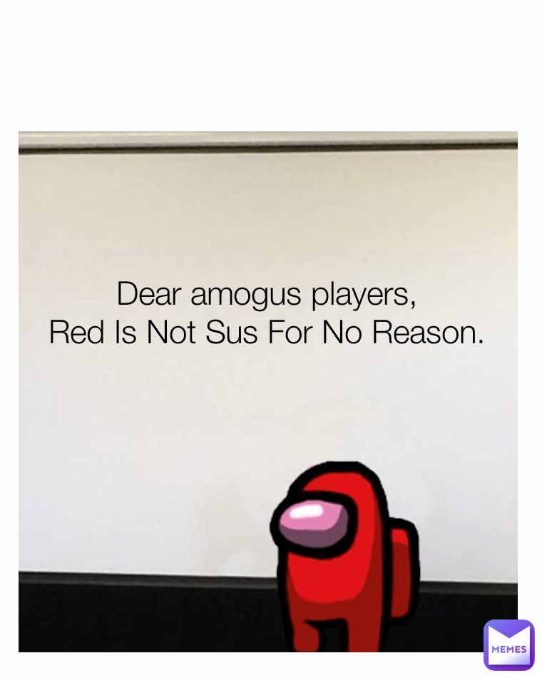 Dear amogus players,
Red Is Not Sus For No Reason.