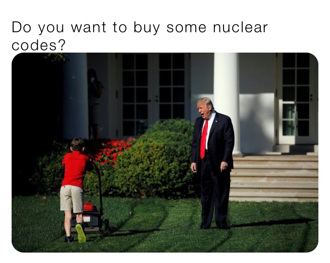 Do you want to buy some nuclear codes?