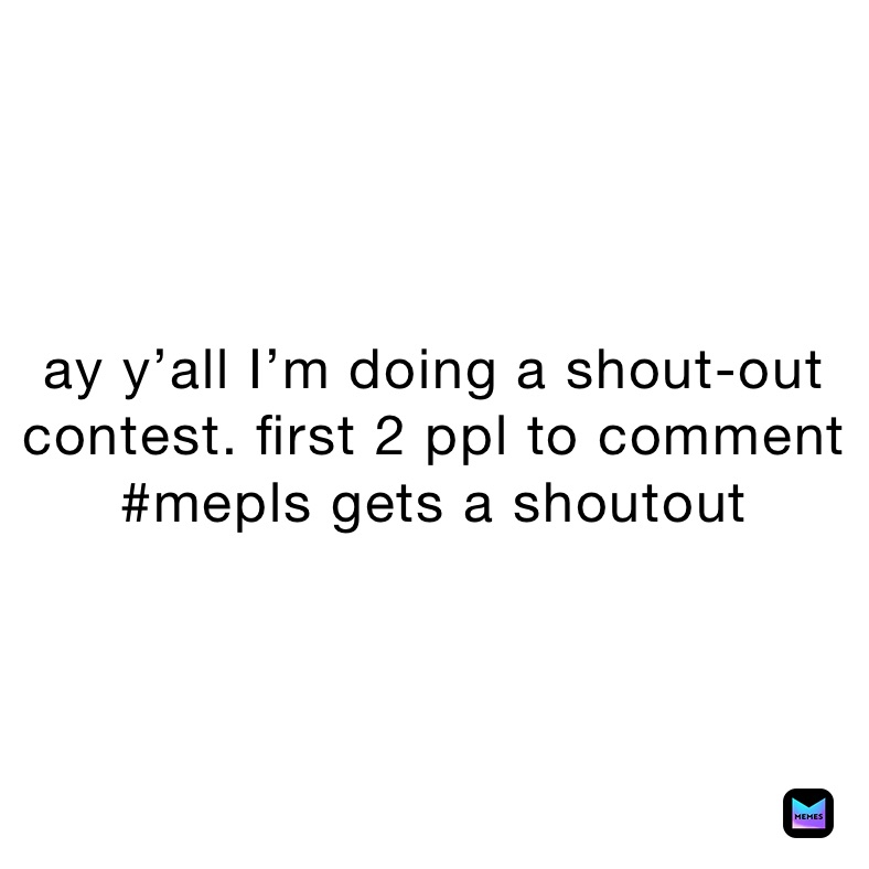 ay y’all I’m doing a shout-out contest. first 2 ppl to comment #mepls gets a shoutout 