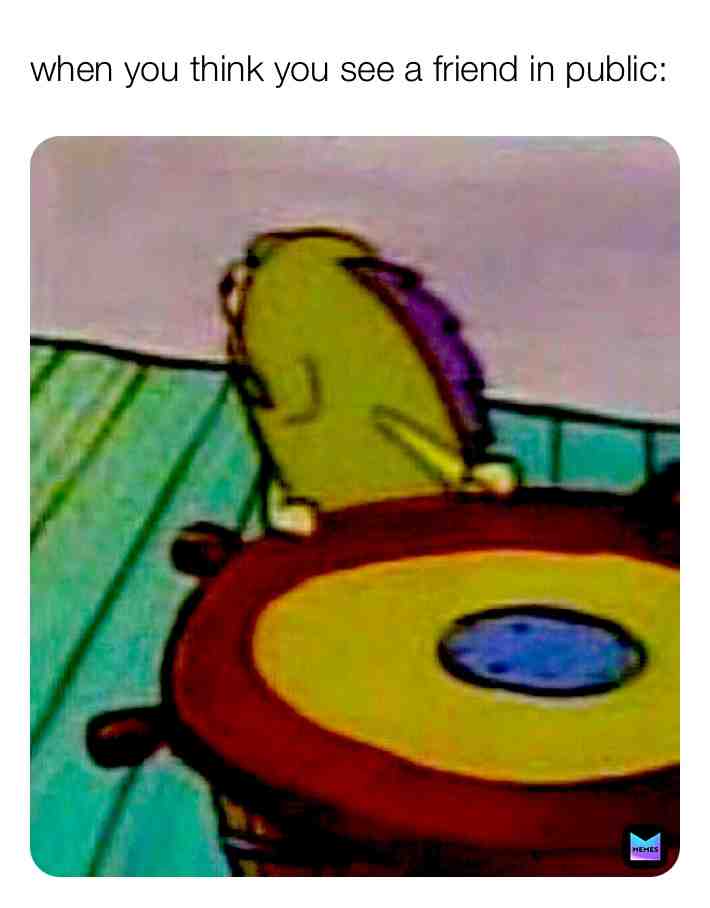 Who hasn’t done this?😂😅 #spongebob #meme #memes #funny #public #friend #true #always