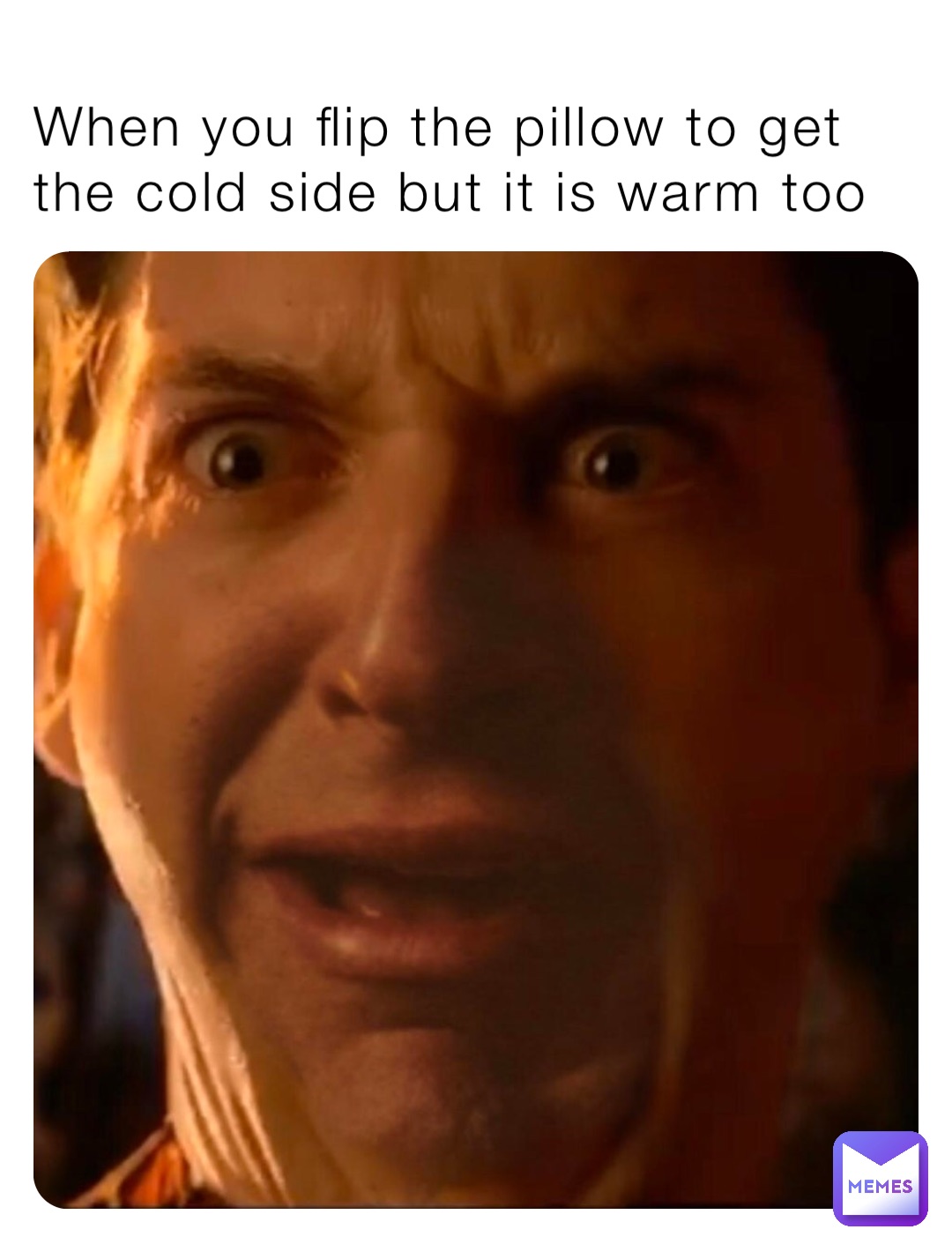 When you flip the pillow to get the cold side but it is warm too