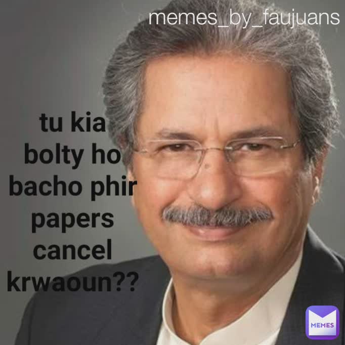 Type Text memes_by_faujuans tu kia bolty ho bacho phir papers cancel krwaoun??