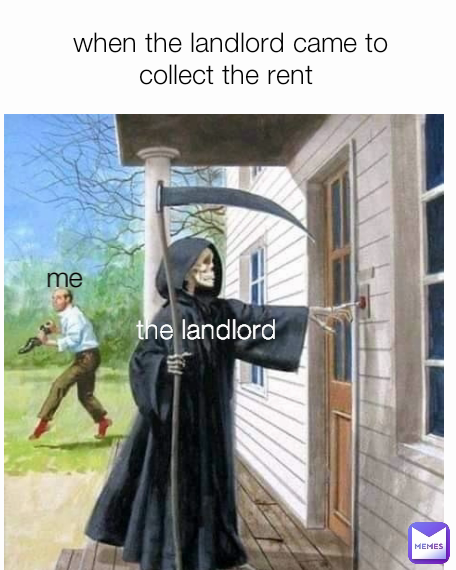 when the landlord came to collect the rent  me the landlord