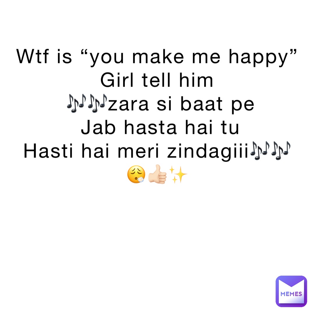 Wtf is “you make me happy”
Girl tell him
🎶🎶zara si baat pe 
Jab hasta hai tu 
Hasti hai meri zindagiii🎶🎶
😮‍💨👍🏻✨