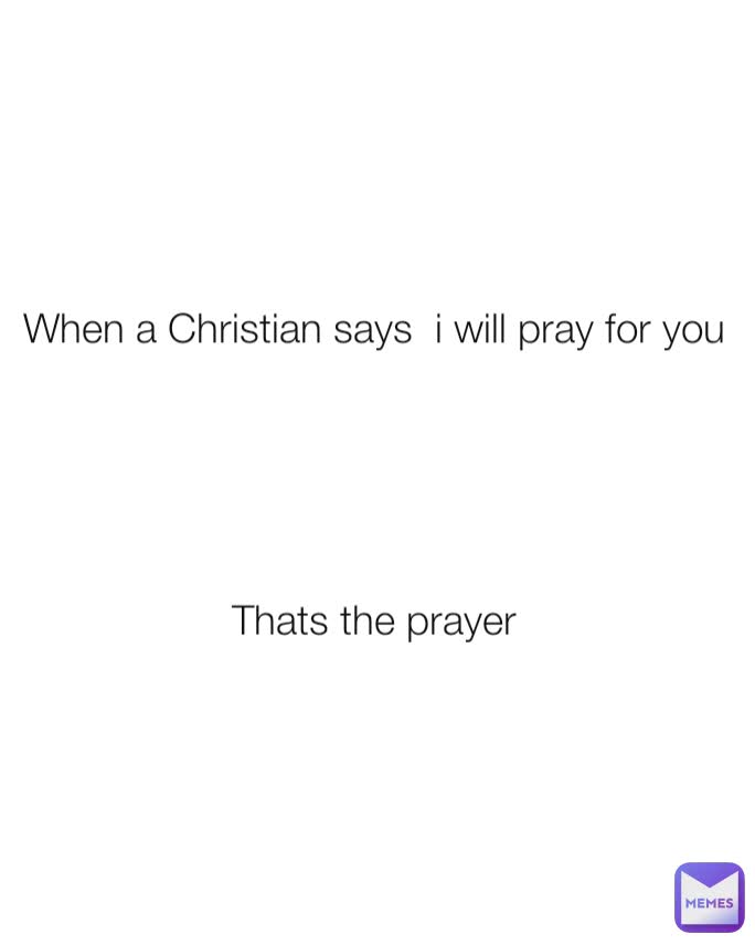 When a Christian says  i will pray for you 





Thats the prayer 