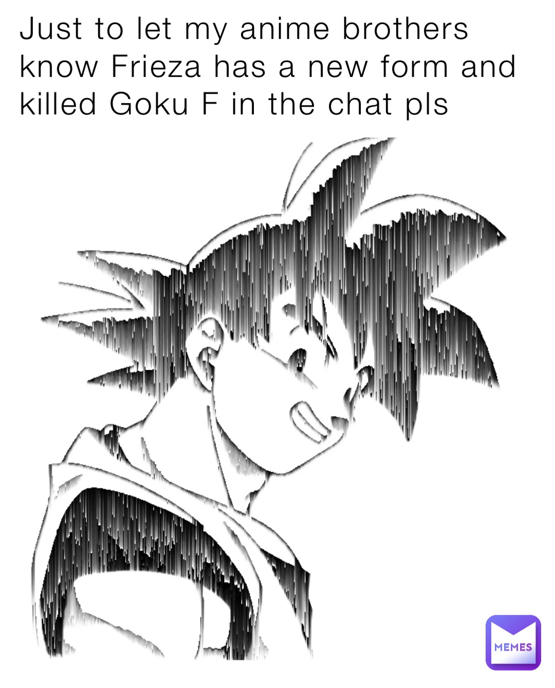 Just to let my anime brothers know Frieza has a new form and killed Goku F in the chat pls