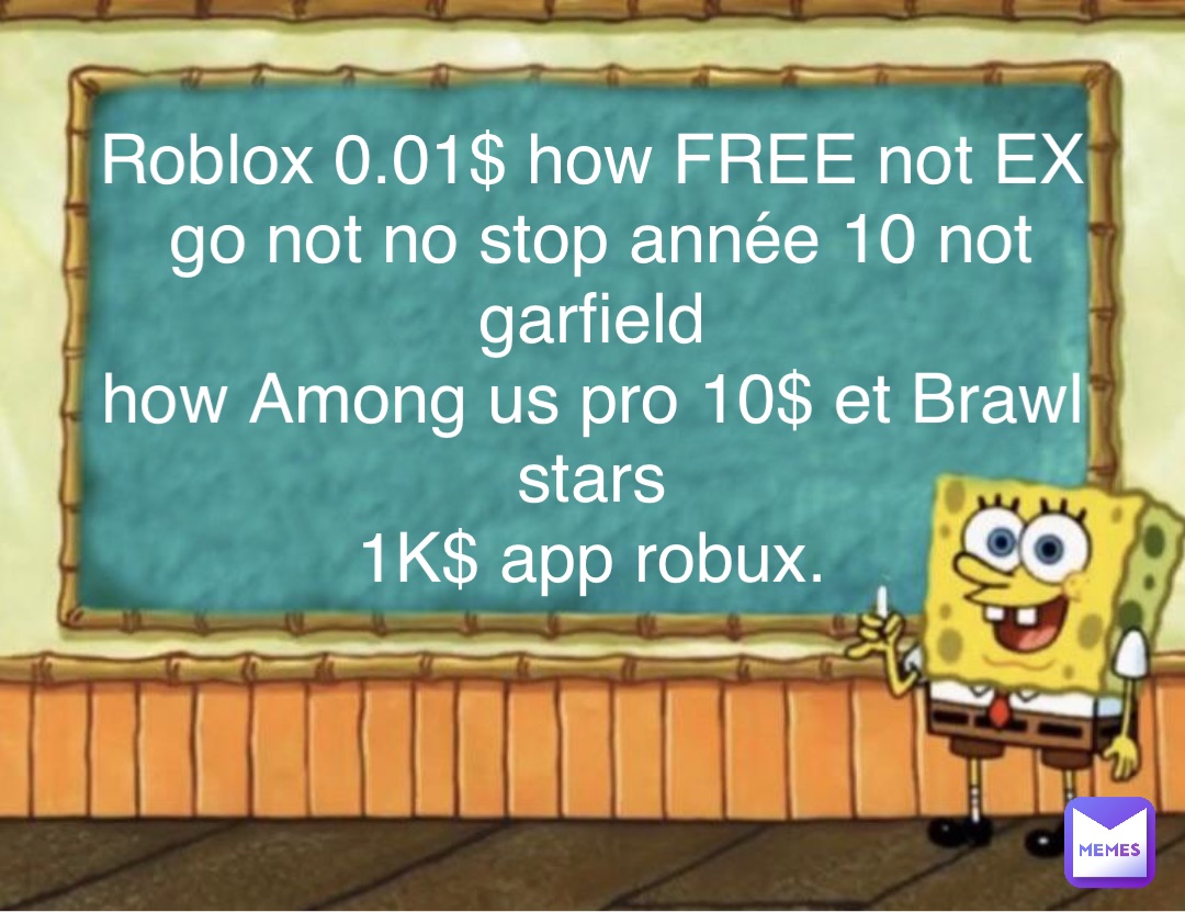 Roblox 0.01$ how FREE not EX
go not no stop année 10 not garfield
how Among us pro 10$ et Brawl stars
1K$ app robux.