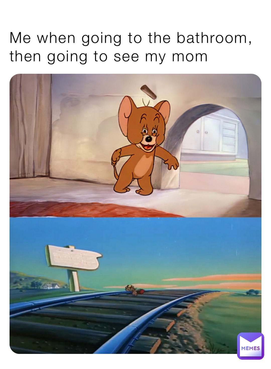 Me when going to the bathroom, then going to see my mom