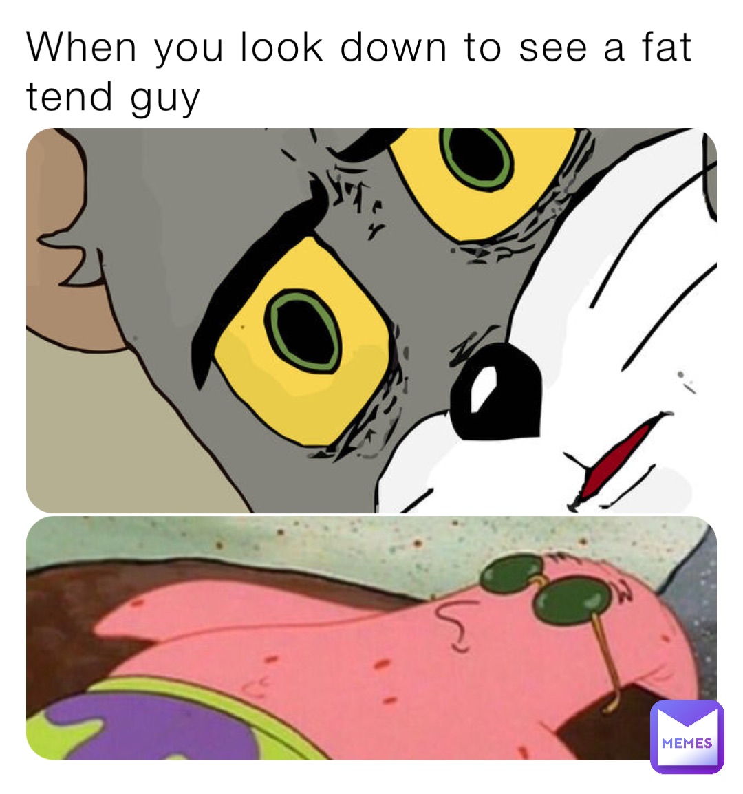 When you look down to see a fat tend guy