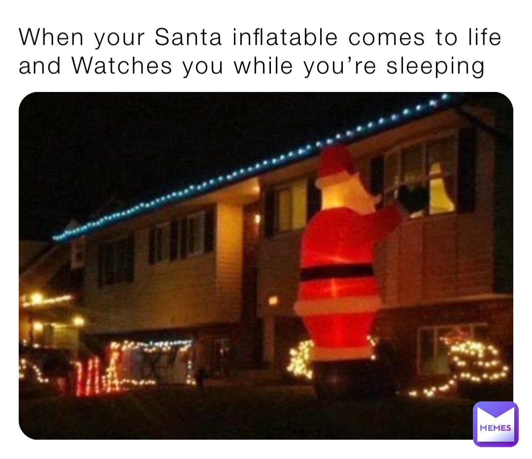 When your Santa inflatable comes to life and Watches you while you’re sleeping