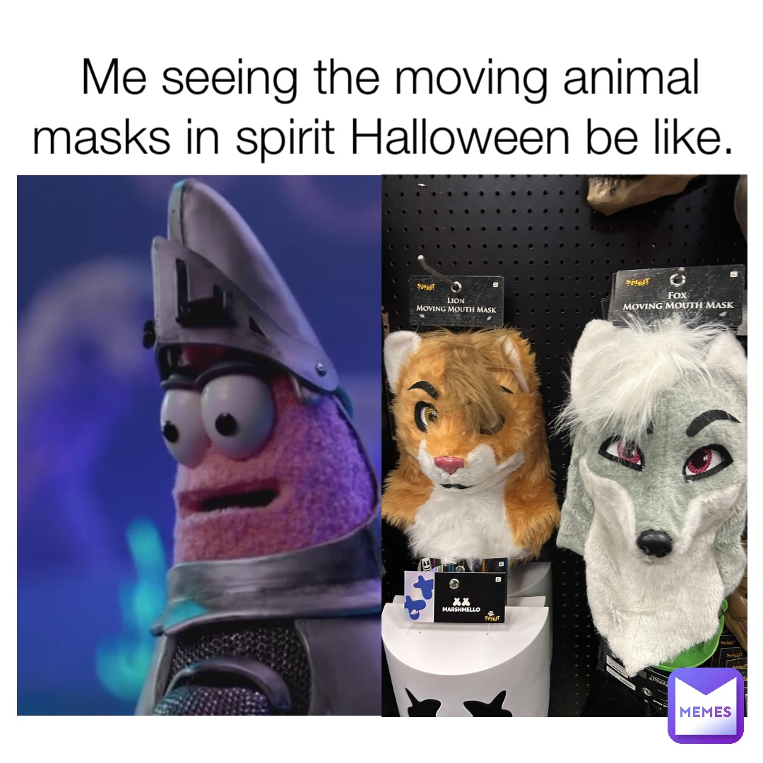 Me seeing the moving animal masks in spirit Halloween be like.