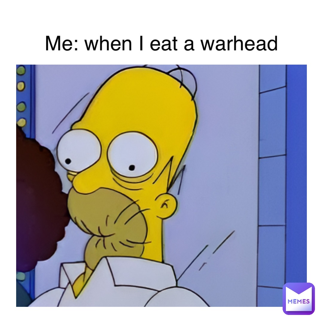 Me: when I eat a warhead