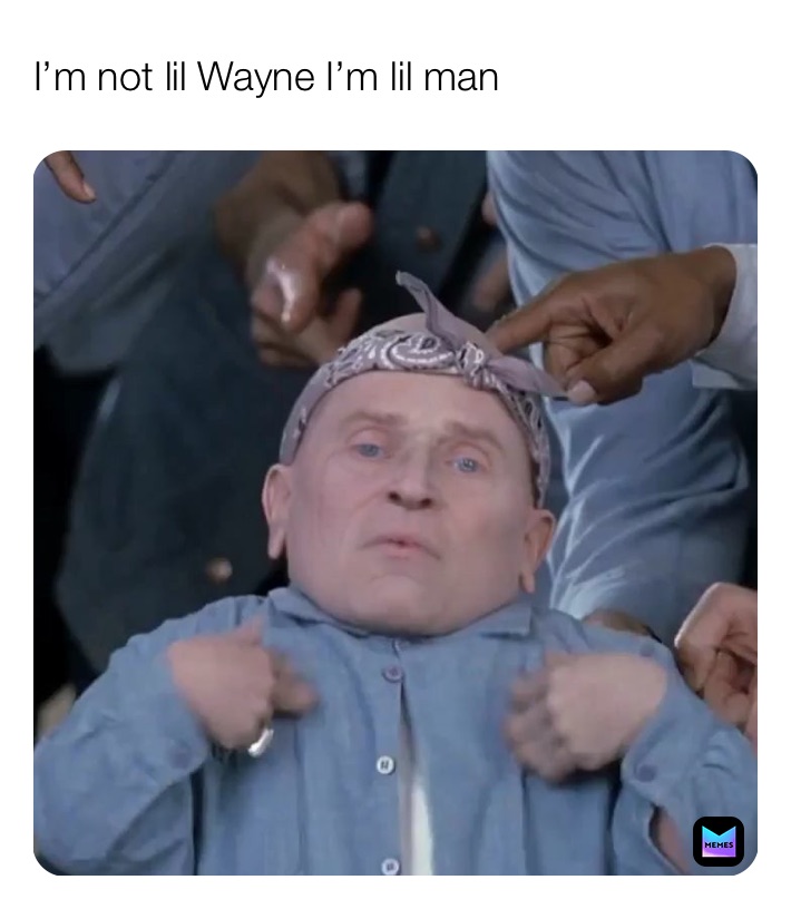 I’m not lil Wayne I’m lil man