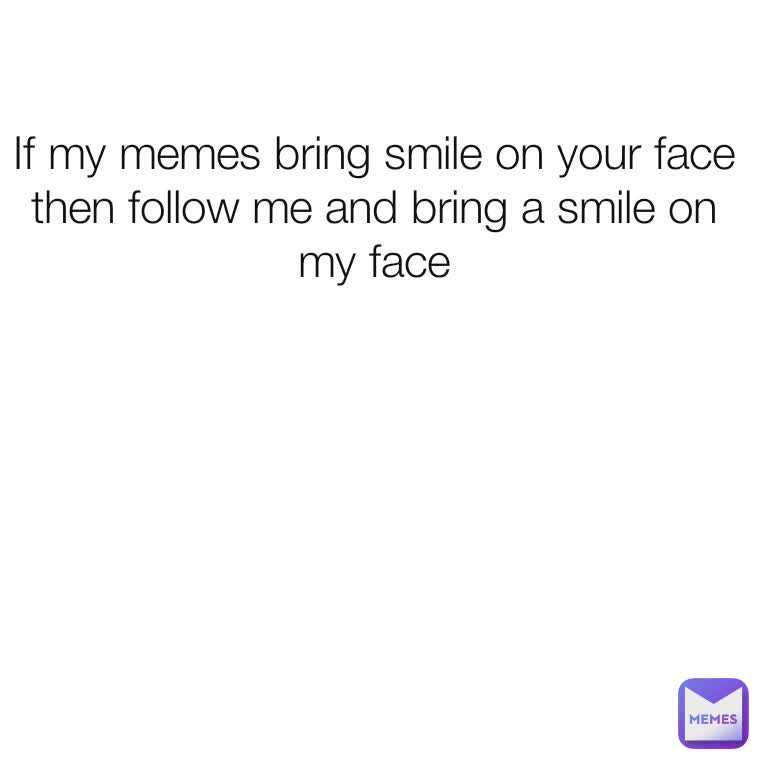 If my memes bring smile on your face then follow me and bring a smile on my face