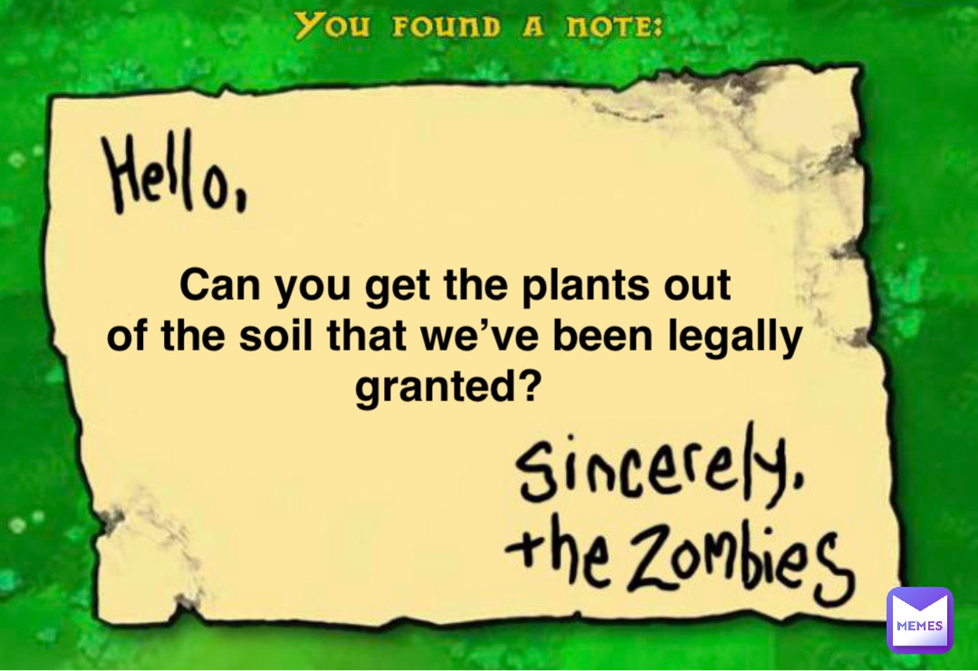 Can you get the plants out 
of the soil that we’ve been legally granted?