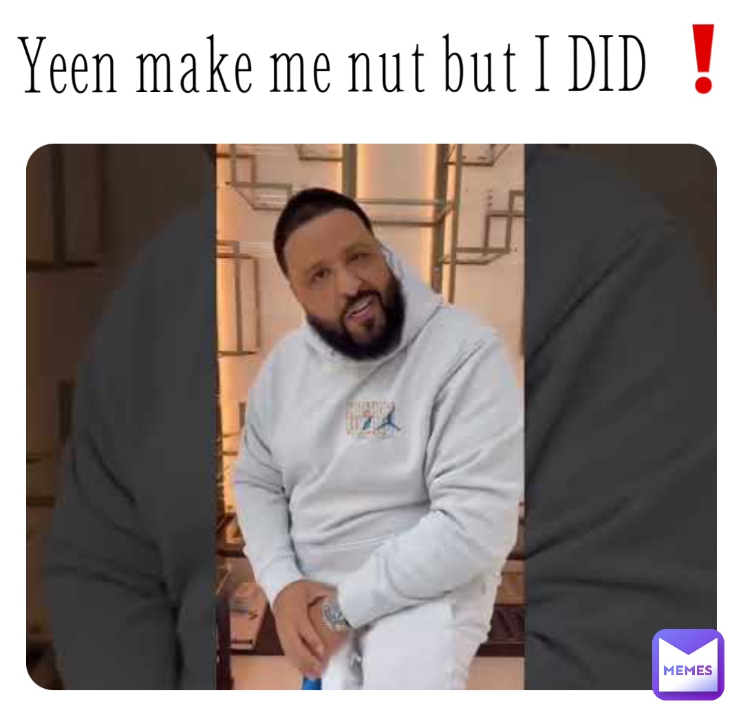 Yeen make me nut but I DID ❗️