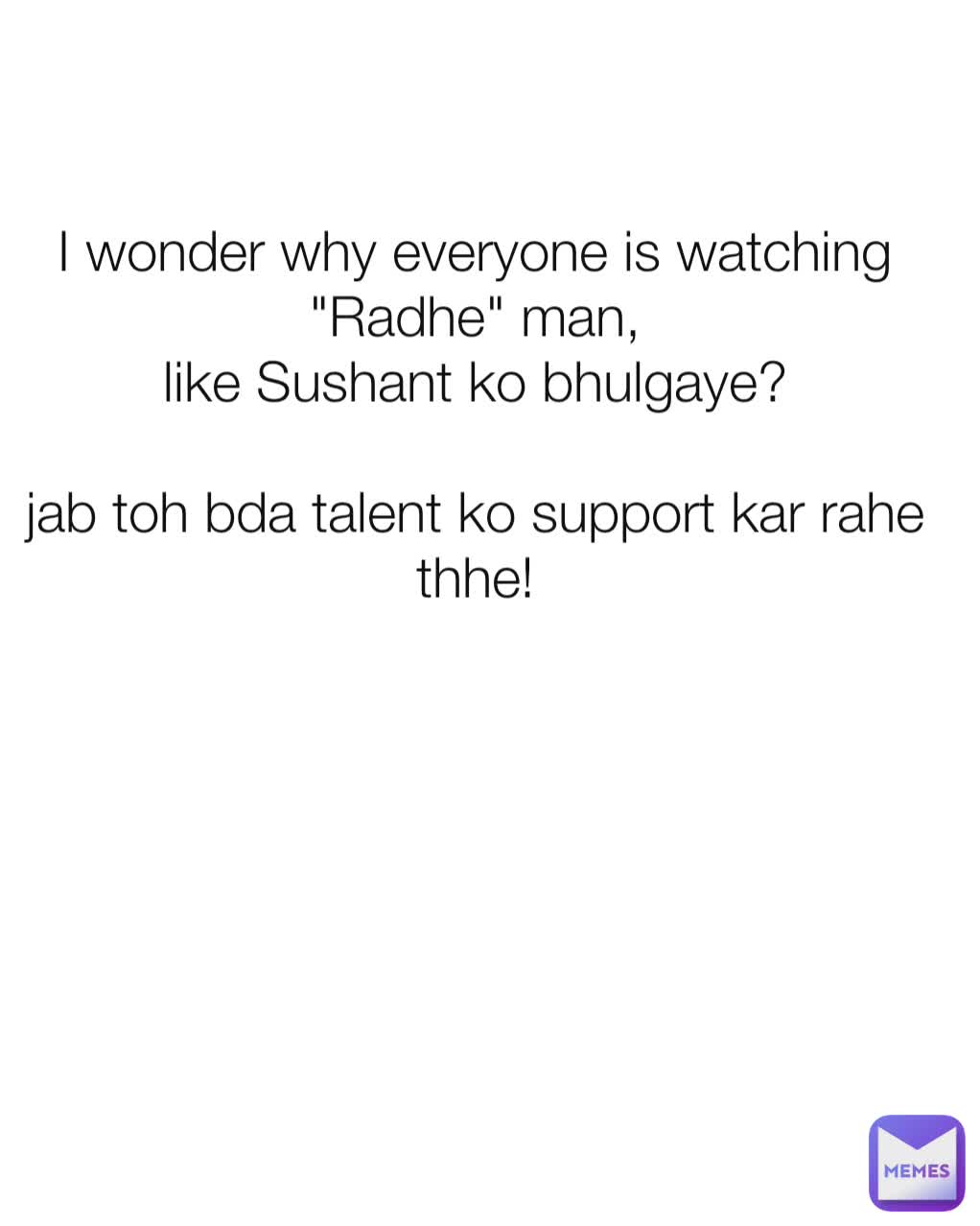 I wonder why everyone is watching "Radhe" man,
like Sushant ko bhulgaye?

jab toh bda talent ko support kar rahe thhe!
